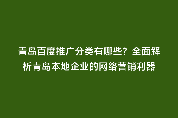 青岛百度推广分类有哪些？全面解析青岛本地企业的网络营销利器