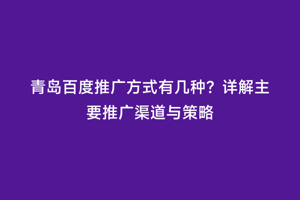青岛百度推广方式有几种？详解主要推广渠道与策略