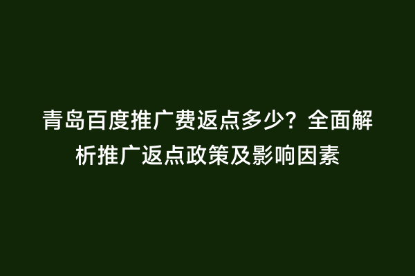 青岛百度推广费返点多少？全面解析推广返点政策及影响因素