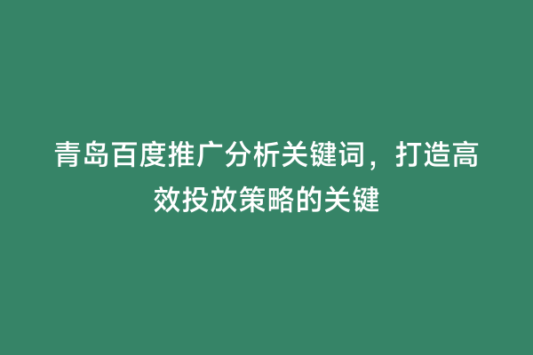 青岛百度推广分析关键词，打造高效投放策略的关键