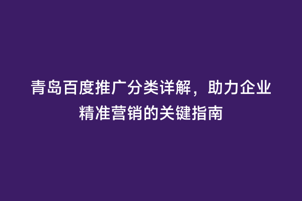 青岛百度推广分类详解，助力企业精准营销的关键指南