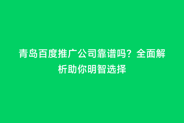 青岛百度推广公司靠谱吗？全面解析助你明智选择