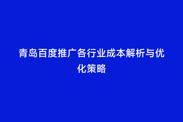 青岛百度推广各行业成本解析与优化策略