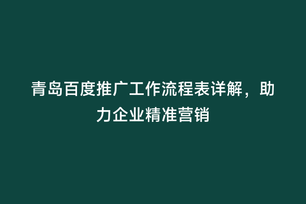 青岛百度推广工作流程表详解，助力企业精准营销