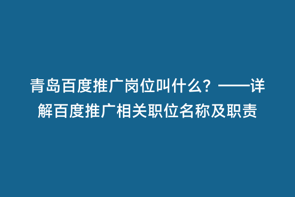青岛百度推广岗位叫什么？——详解百度推广相关职位名称及职责