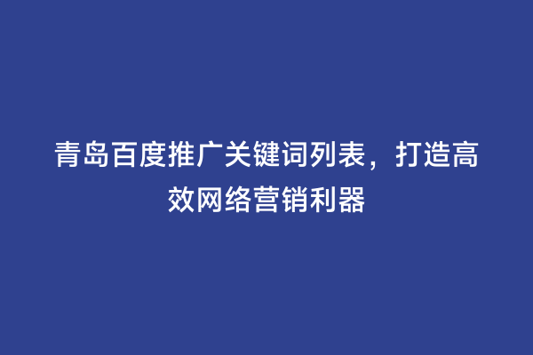 青岛百度推广关键词列表，打造高效网络营销利器