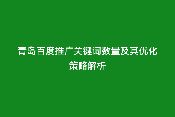 青岛百度推广关键词数量及其优化策略解析