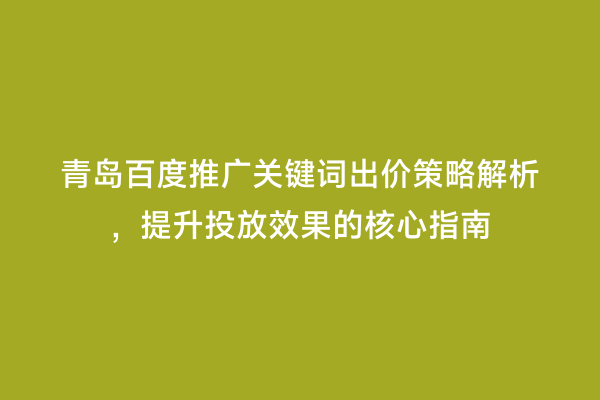 青岛百度推广关键词出价策略解析，提升投放效果的核心指南