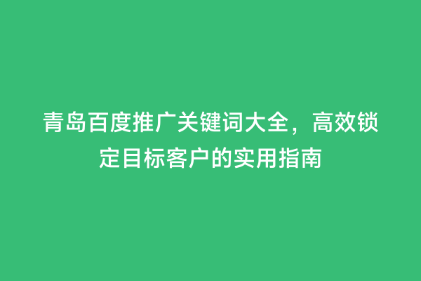 青岛百度推广关键词大全，高效锁定目标客户的实用指南