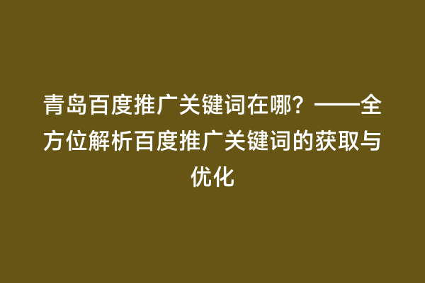 青岛百度推广关键词在哪？——全方位解析百度推广关键词的获取与优化