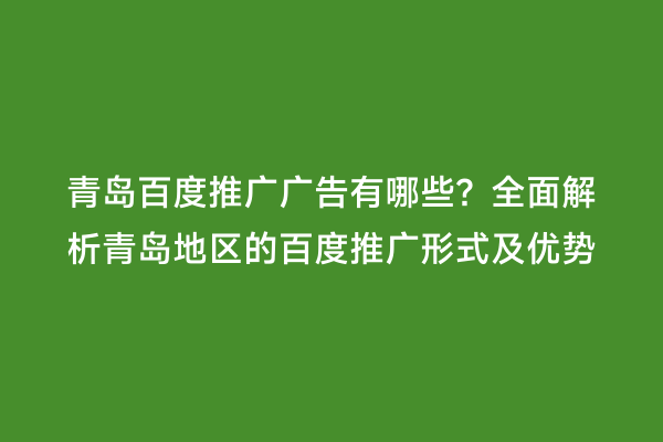 青岛百度推广广告有哪些？全面解析青岛地区的百度推广形式及优势
