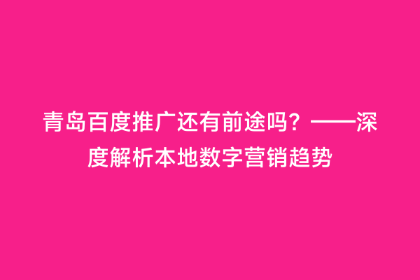 青岛百度推广还有前途吗？——深度解析本地数字营销趋势