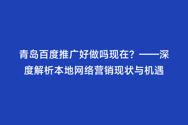 青岛百度推广好做吗现在？——深度解析本地网络营销现状与机遇